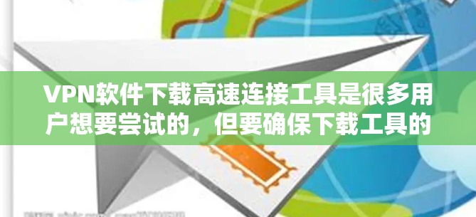 VPN软件下载高速连接工具是很多用户想要尝试的,但要确保下载工具的安全性和可靠性和使用效率,以下是一些推荐的工具,帮助您高效使用VPN服务