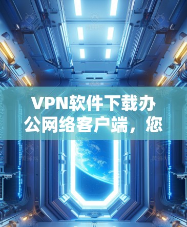 VPN软件下载办公网络客户端,您可以使用以下步骤来安装