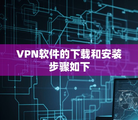 VPN软件的下载和安装步骤如下