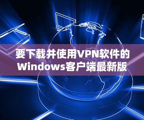要下载并使用VPN软件的Windows客户端最新版,您可以按照以下步骤操作