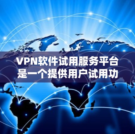 VPN软件试用服务平台是一个提供用户试用功能的网络服务,旨在让用户在安全的网络环境中体验和下载加密的VPN应用。以下是关于该服务的详细解释