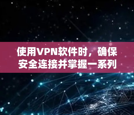 使用VPN软件时,确保安全连接并掌握一系列技巧,可以有效地保护个人和网络的安全。以下是一个系统化的步骤指南,帮助您更有效地使用VPN
