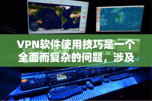 VPN软件使用技巧是一个全面而复杂的问题,涉及多个方面,从技术到安全,再到策略和学习。以下是一个结构化的指南,帮助您更好地理解和应用这些技巧
