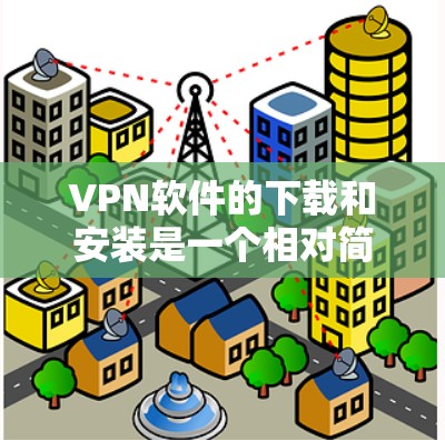 VPN软件的下载和安装是一个相对简单的过程,但为了确保安全和正确性,建议按照以下步骤操作