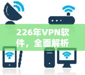 226年VPN软件,全面解析