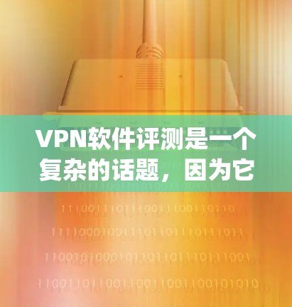 VPN软件评测是一个复杂的话题,因为它涉及多个因素,包括软件的性能、安全性、易用性、兼容性以及适用场景等。以下是一些 commonly used VPN软件评测,帮助您全面了解这些工具