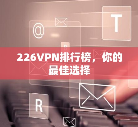 226VPN排行榜,你的最佳选择