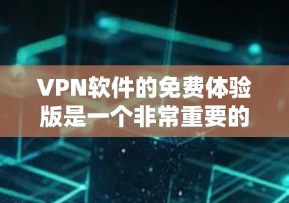 VPN软件的免费体验版是一个非常重要的体验阶段，因为它可以帮助用户熟悉软件的使用方法和功能。以下是几个比较知名和免费体验版的VPN软件