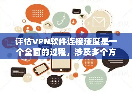 评估VPN软件连接速度是一个全面的过程,涉及多个方面和因素。以下是一个系统化的评估方法,帮助用户高效地评估VPN软件的连接速度