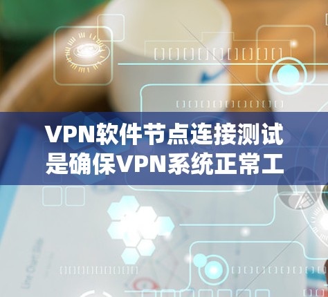 VPN软件节点连接测试是确保VPN系统正常工作的重要步骤。以下是详细的步骤和方法,帮助您进行有效的测试