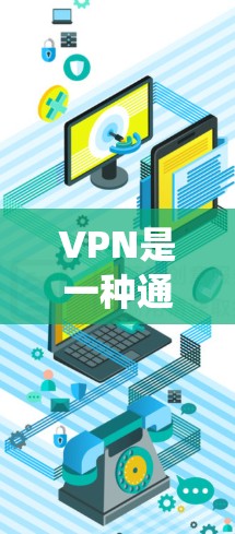 VPN是一种通过虚拟网络绕过物理网络的技术,帮助用户安全访问外部服务器或资源。以下是关于VPN的详细分析
