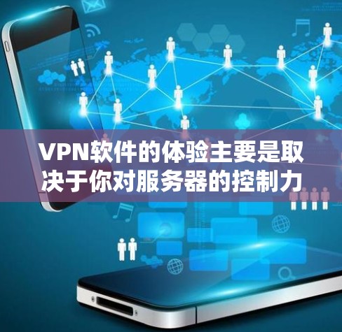 VPN软件的体验主要是取决于你对服务器的控制力、服务器的安全性以及界面的友好度。以下是一些常见的VPN软件及其服务器体验的描述