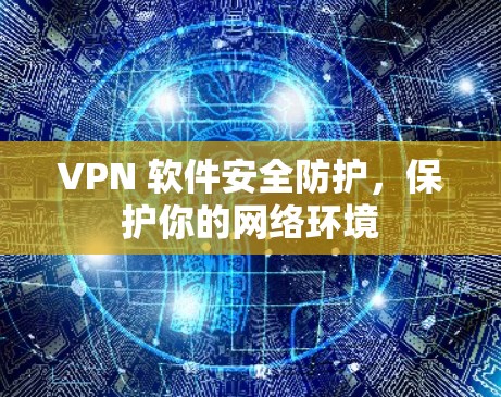VPN 软件安全防护，保护你的网络环境