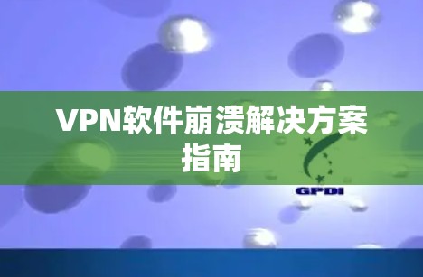 VPN软件崩溃解决方案指南