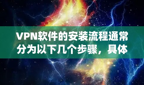 VPN软件的安装流程通常分为以下几个步骤,具体取决于你使用的 VPN 软件(如 Tor、OpenVPN、Vox 等)以下是一些通用的步骤,供你参考