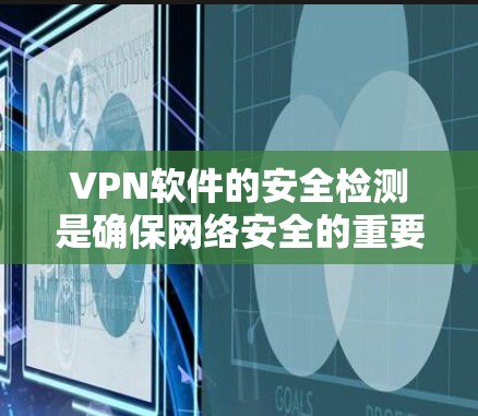 VPN软件的安全检测是确保网络安全的重要步骤,主要通过多种技术手段来识别潜在的安全漏洞。以下是VPN软件安全检测的主要步骤和方法