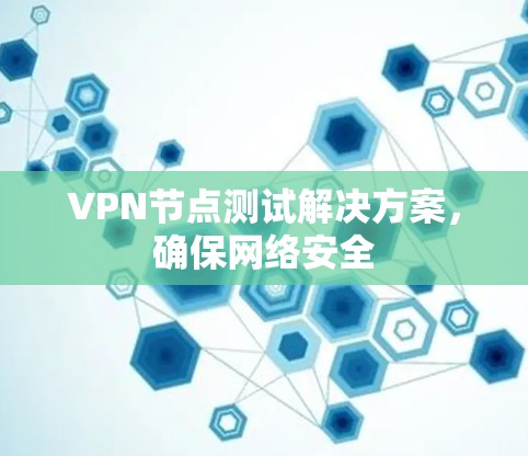 VPN节点测试解决方案,确保网络安全