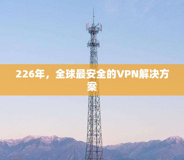 226年,全球最安全的VPN解决方案