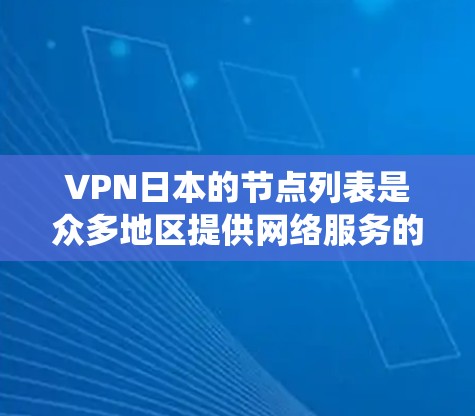 VPN日本的节点列表是众多地区提供网络服务的网络设备,这些设备通常用于绕过国内网络限制,提供流媒体、直播、游戏等服务。以下是关于VPN日本节点列表的详细分析