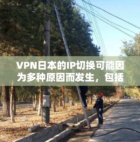 VPN日本的IP切换可能因为多种原因而发生,包括但不限于服务器连接问题、流量分配不均、IP服务器功能异常等。以下是关于VPN日本IP切换的一些常见问题及解决方案