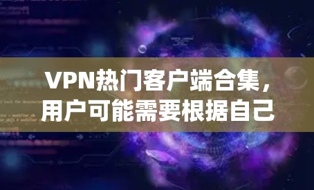 VPN热门客户端合集,用户可能需要根据自己的需求、地理位置、设备类型和使用习惯来选择适合自己的。以下是一些 popular VPN 应用程序的合集推荐,供用户参考