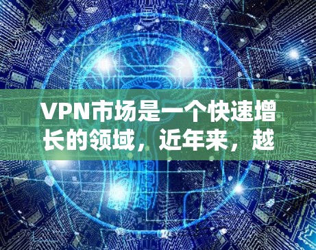 VPN市场是一个快速增长的领域,近年来,越来越多的用户开始尝试通过VPN来连接世界。当然,VPN也伴随着一些争议和争议,特别是在安全性和隐私方面。以下是关于VPN热门测评的一些信息和趋势