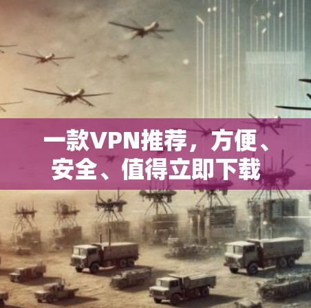 一款VPN推荐,方便、安全、值得立即下载
