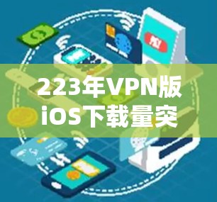 223年VPN版iOS下载量突破1万首,用户需求激增