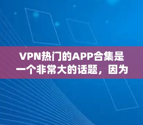 VPN热门的APP合集是一个非常大的话题,因为VPN软件的数量众多,且选择标准也在不断变化。以下是一些被广泛认为 popular 的VPN软件和应用程序,涵盖了免费和订阅类