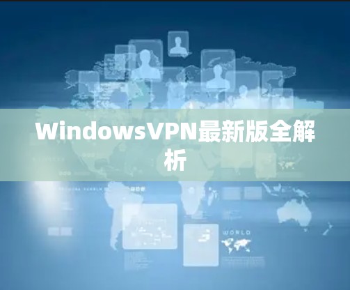 WindowsVPN最新版全解析
