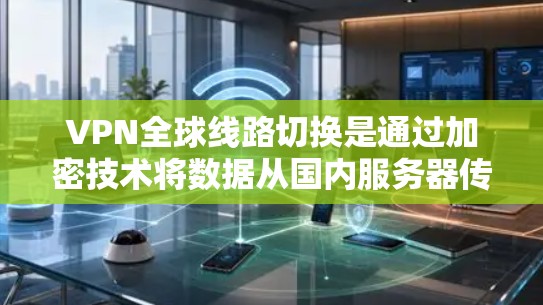 VPN全球线路切换是通过加密技术将数据从国内服务器传输到世界各地的服务器,并在接收端进行解密,以确保数据的安全性。以下是对VPN全球线路切换的详细分析