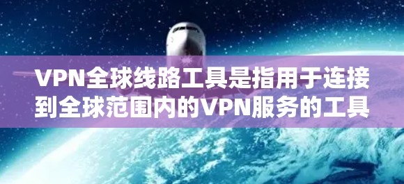 VPN全球线路工具是指用于连接到全球范围内的VPN服务的工具。这些工具可以帮助用户在不同国家和地区访问VPN服务,同时提供安全的网络连接。以下是几种常用的VPN工具
