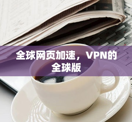 全球网页加速，VPN的全球版