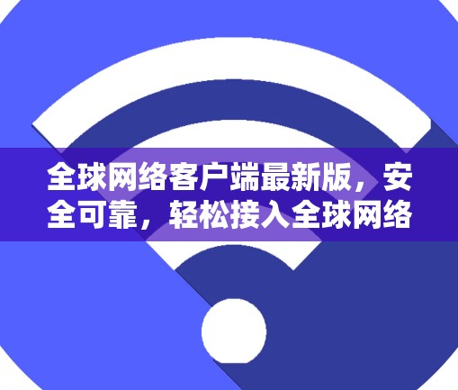 全球网络客户端最新版,安全可靠,轻松接入全球网络