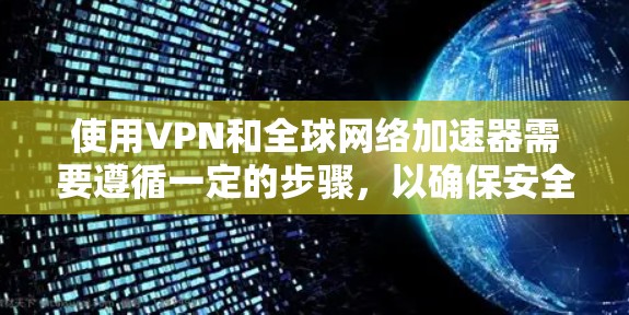 使用VPN和全球网络加速器需要遵循一定的步骤,以确保安全和正确。以下是一个详细的指南,帮助您逐步使用这些工具