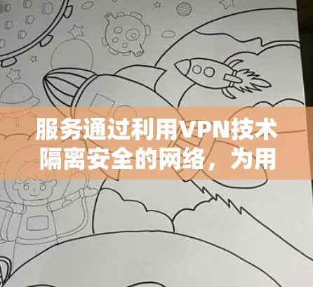 服务通过利用VPN技术隔离安全的网络，为用户提供国际范围内的视频、音乐和其他内容。以下是关于VPN全球内容服务的详细总结