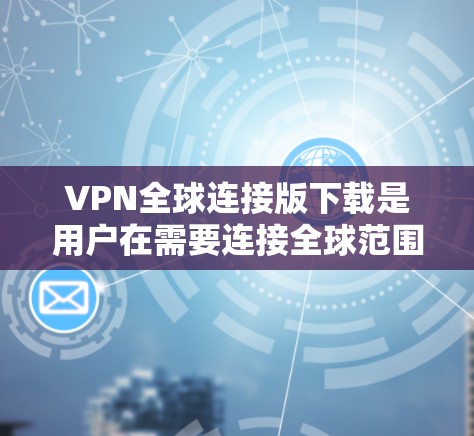 VPN全球连接版下载是用户在需要连接全球范围内的VPN服务时常用的工具。以下是一些推荐的VPN服务,供您参考