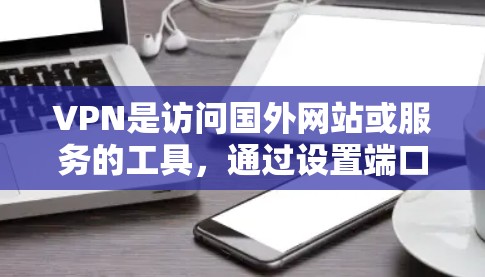 VPN是访问国外网站或服务的工具,通过设置端口和速率来实现安全连接。以下是详细步骤和建议