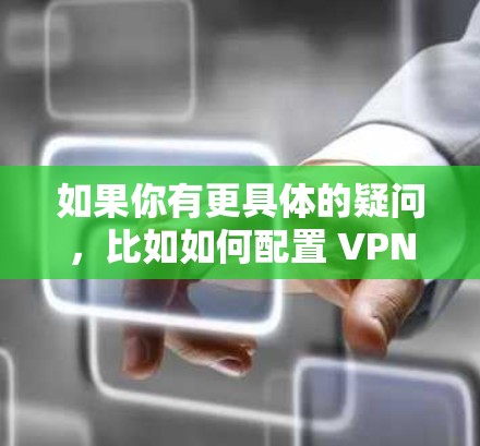 如果你有更具体的疑问，比如如何配置 VPN 全球节点、如何使用 VPN 全球节点等，我非常乐意为你提供详细的解答