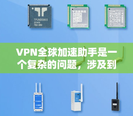 VPN全球加速助手是一个复杂的问题,涉及到多个技术领域,包括VPN、加速技术以及网络加速助手的功能。以下是对此问题的逐步解释和答案