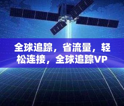 全球追踪，省流量，轻松连接，全球追踪VPN全球加速软件评测