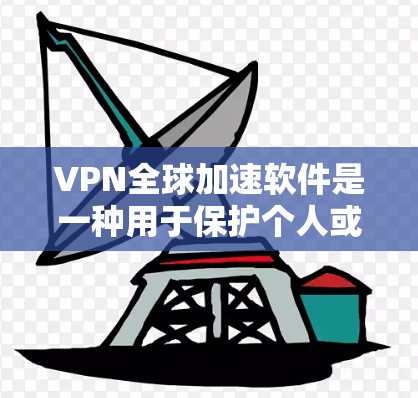 VPN全球加速软件是一种用于保护个人或商业用户网络安全的工具，通过使用多维加密技术，让用户在不被监控的情况下访问外部网络。以下是关于VPN全球加速软件的详细说明