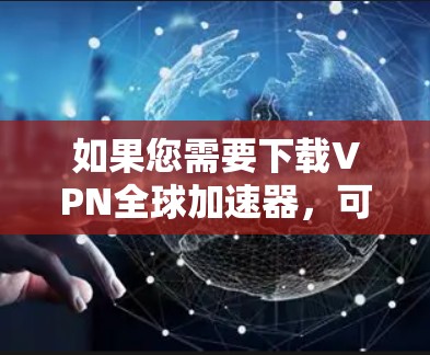 如果您需要下载VPN全球加速器,可以考虑以下几种常用VPN软件,这些软件通常提供安全和便捷的上网体验