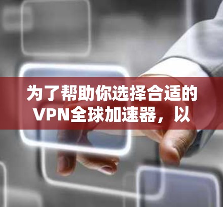 为了帮助你选择合适的VPN全球加速器，以下是一些逐步的指南和分析