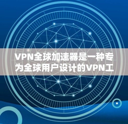 VPN全球加速器是一种专为全球用户设计的VPN工具，旨在简化数据传输的复杂性。以下是关于VPN全球加速器的详细分析