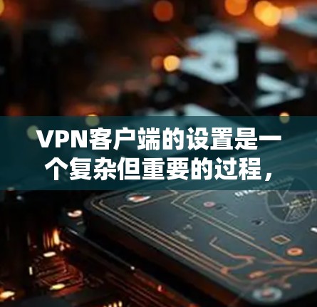 <strong>VPN客户端</strong>的设置是一个复杂但重要的过程,需要仔细规划以确保安全、可靠和符合用户需求。以下是一个详细的设置说明,帮助您顺利完成<strong>VPN客户端</strong>的配置