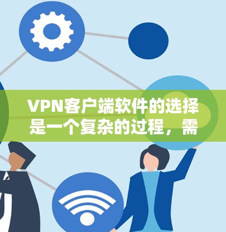 <strong>VPN客户端</strong>软件的选择是一个复杂的过程,需要综合考虑安全性、兼容性、功能、隐私保护、兼容性支持以及可能的额外功能等多方面因素。以下是对不同软件的综合评价和推荐