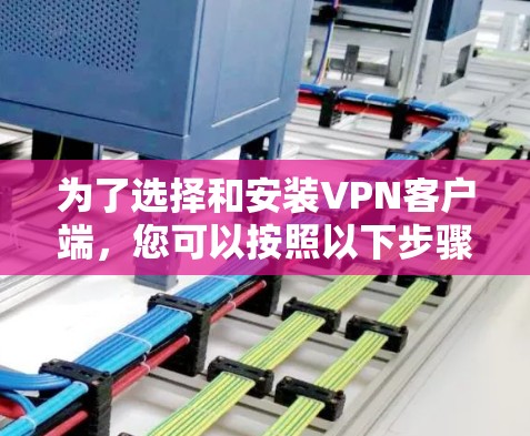 为了选择和安装<strong>VPN客户端</strong>,您可以按照以下步骤进行