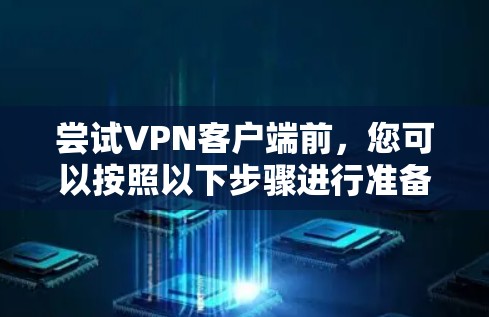尝试<strong>VPN客户端</strong>前,您可以按照以下步骤进行准备和操作,确保安全可靠