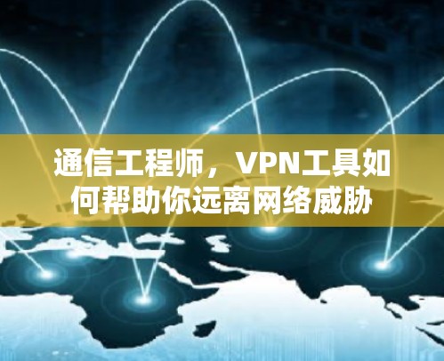 通信工程师，VPN工具如何帮助你远离网络威胁